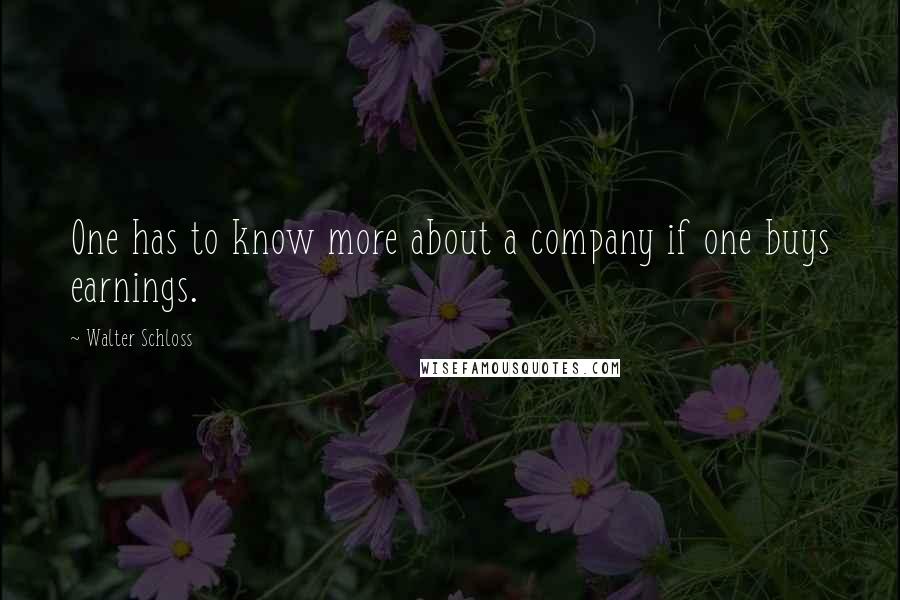 Walter Schloss Quotes: One has to know more about a company if one buys earnings.