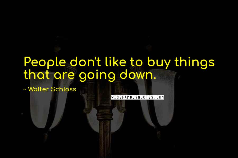 Walter Schloss Quotes: People don't like to buy things that are going down.