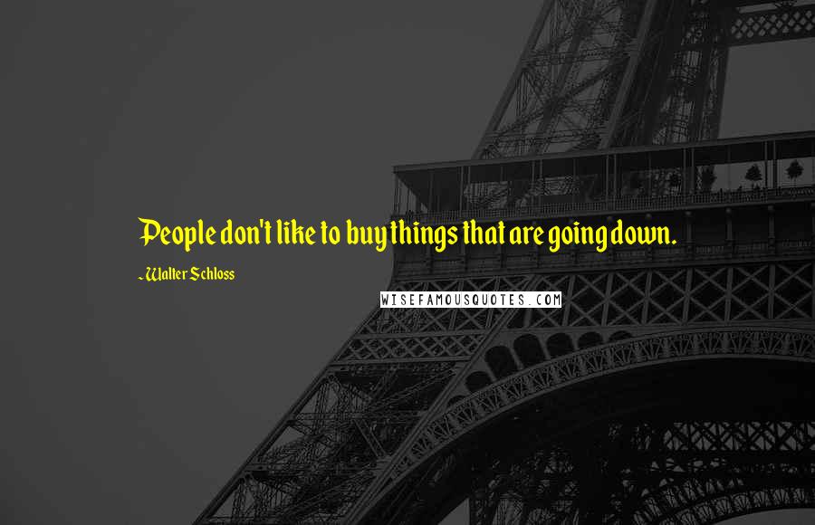 Walter Schloss Quotes: People don't like to buy things that are going down.