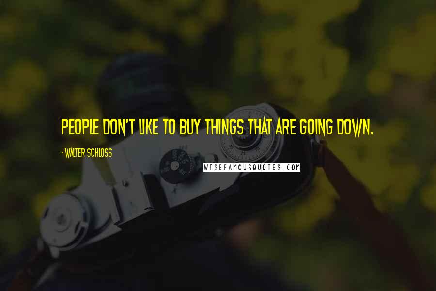 Walter Schloss Quotes: People don't like to buy things that are going down.