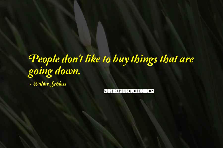Walter Schloss Quotes: People don't like to buy things that are going down.