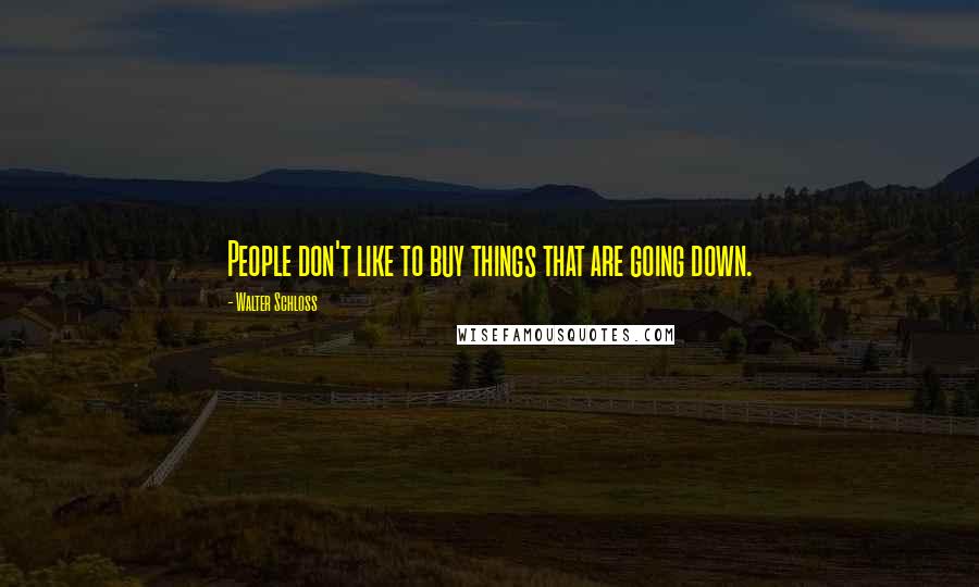 Walter Schloss Quotes: People don't like to buy things that are going down.