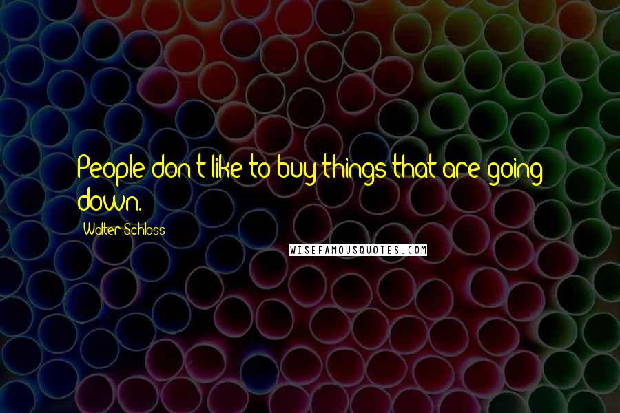 Walter Schloss Quotes: People don't like to buy things that are going down.