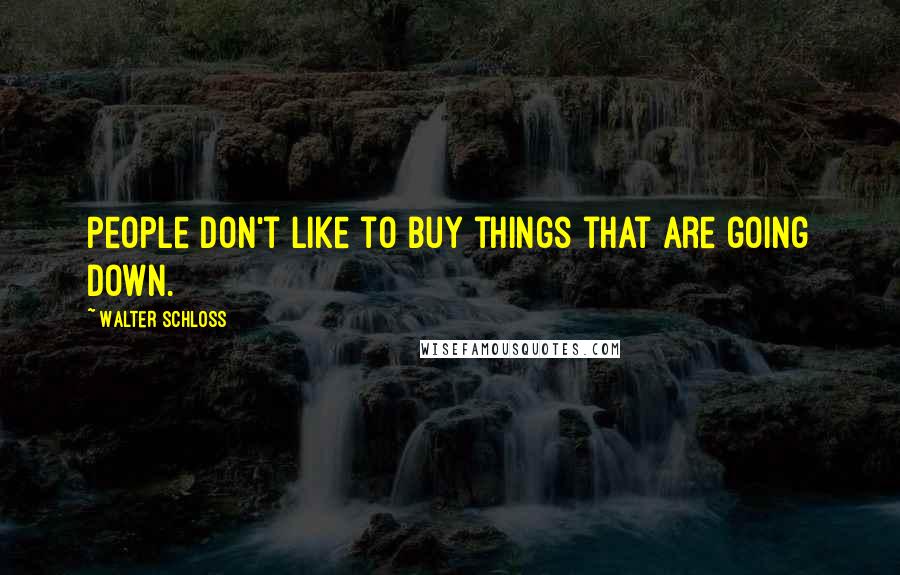Walter Schloss Quotes: People don't like to buy things that are going down.