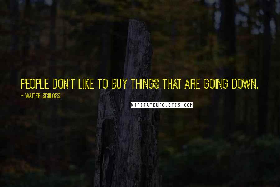 Walter Schloss Quotes: People don't like to buy things that are going down.