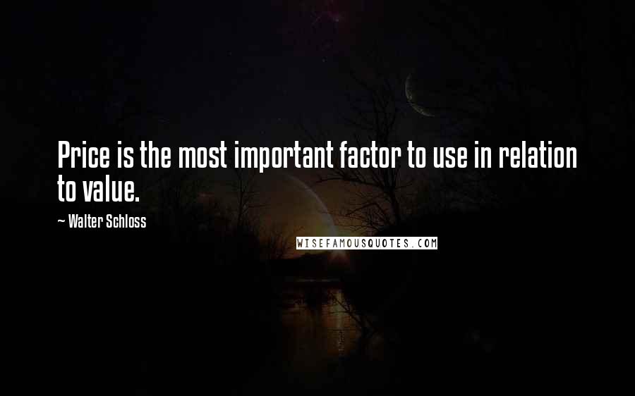 Walter Schloss Quotes: Price is the most important factor to use in relation to value.