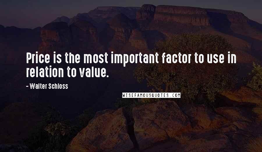 Walter Schloss Quotes: Price is the most important factor to use in relation to value.