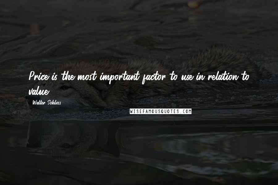 Walter Schloss Quotes: Price is the most important factor to use in relation to value.