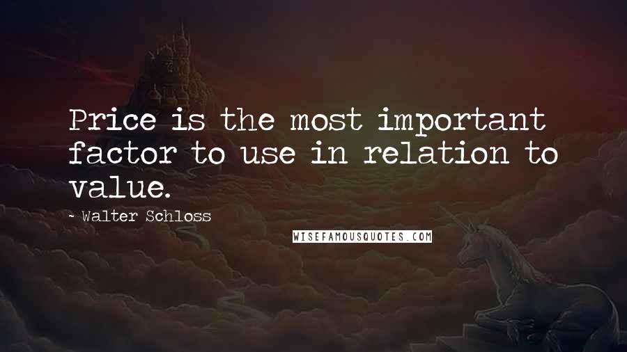 Walter Schloss Quotes: Price is the most important factor to use in relation to value.