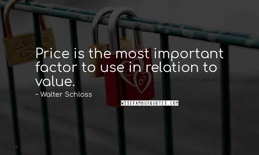Walter Schloss Quotes: Price is the most important factor to use in relation to value.
