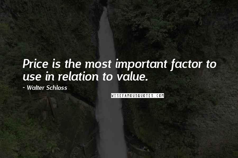 Walter Schloss Quotes: Price is the most important factor to use in relation to value.