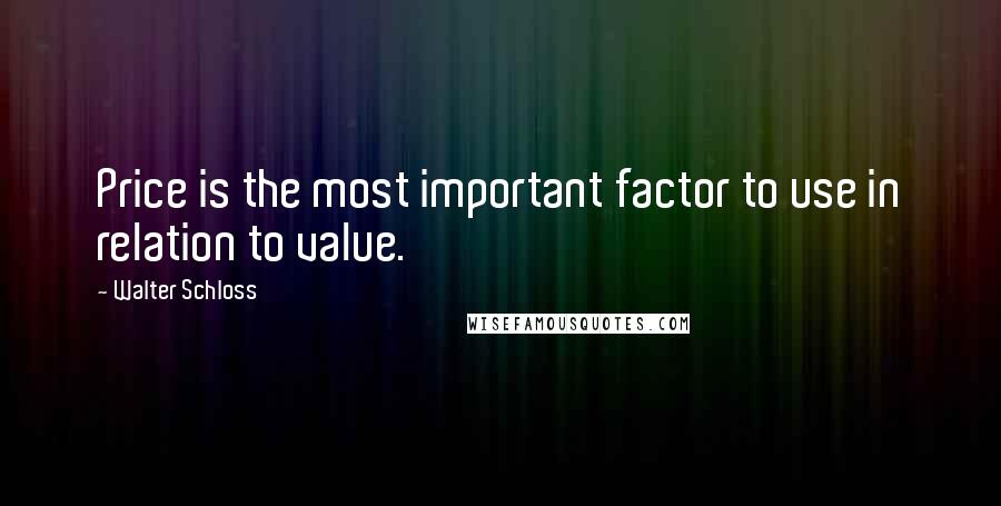 Walter Schloss Quotes: Price is the most important factor to use in relation to value.