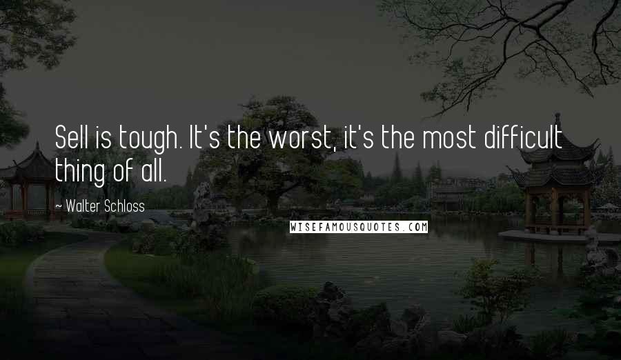 Walter Schloss Quotes: Sell is tough. It's the worst, it's the most difficult thing of all.