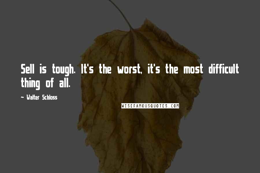 Walter Schloss Quotes: Sell is tough. It's the worst, it's the most difficult thing of all.