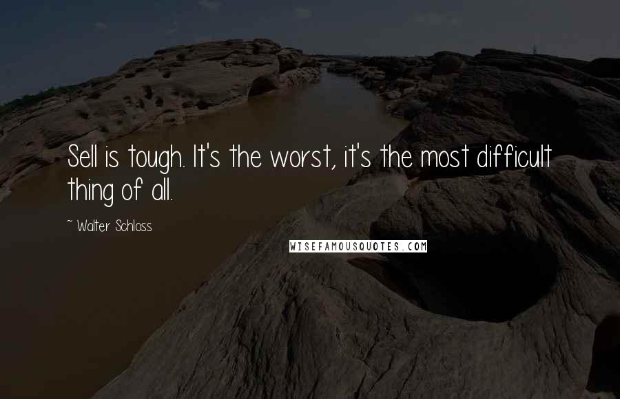 Walter Schloss Quotes: Sell is tough. It's the worst, it's the most difficult thing of all.