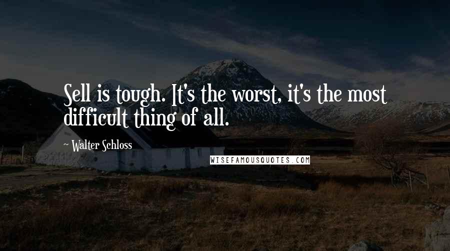 Walter Schloss Quotes: Sell is tough. It's the worst, it's the most difficult thing of all.