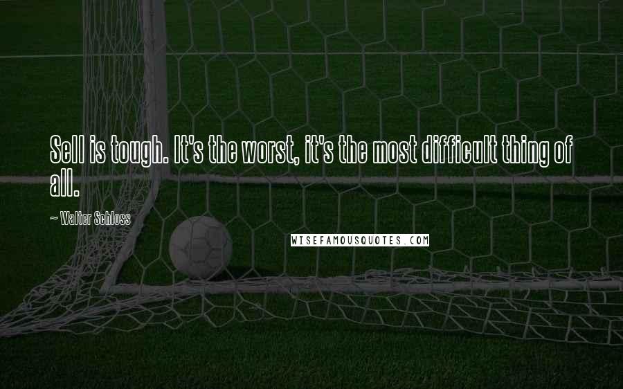 Walter Schloss Quotes: Sell is tough. It's the worst, it's the most difficult thing of all.