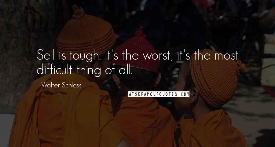 Walter Schloss Quotes: Sell is tough. It's the worst, it's the most difficult thing of all.