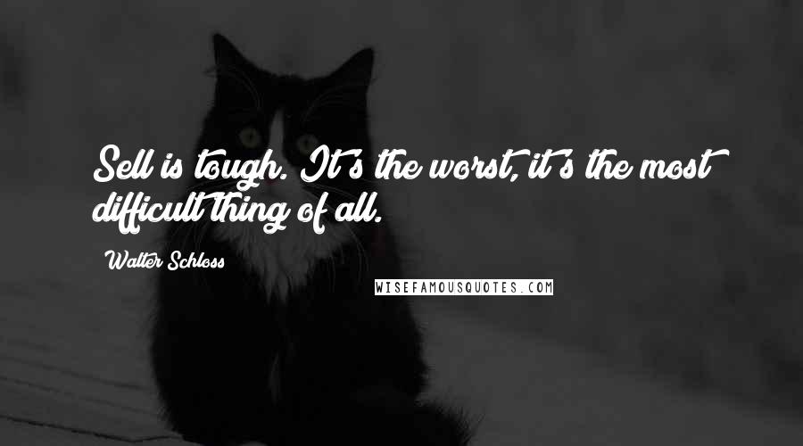 Walter Schloss Quotes: Sell is tough. It's the worst, it's the most difficult thing of all.