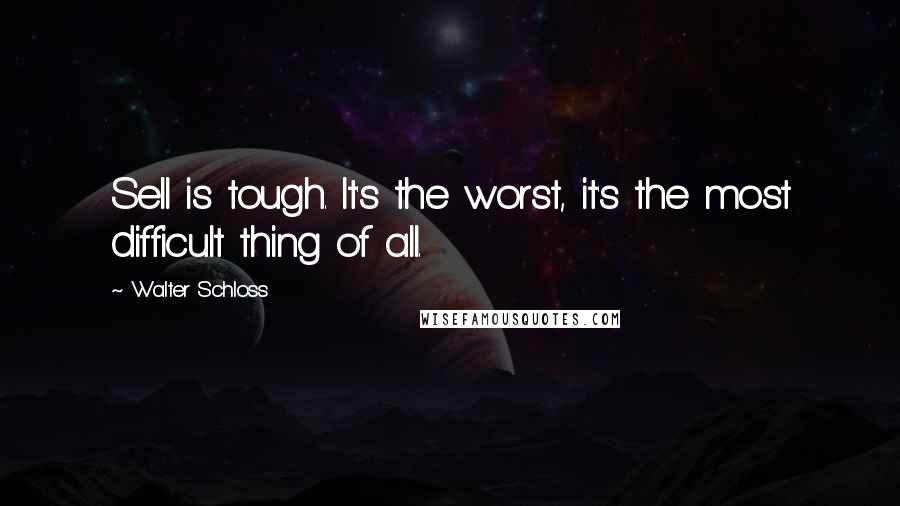 Walter Schloss Quotes: Sell is tough. It's the worst, it's the most difficult thing of all.