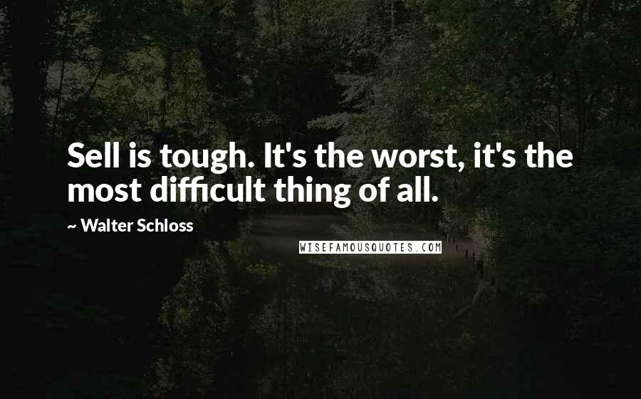 Walter Schloss Quotes: Sell is tough. It's the worst, it's the most difficult thing of all.