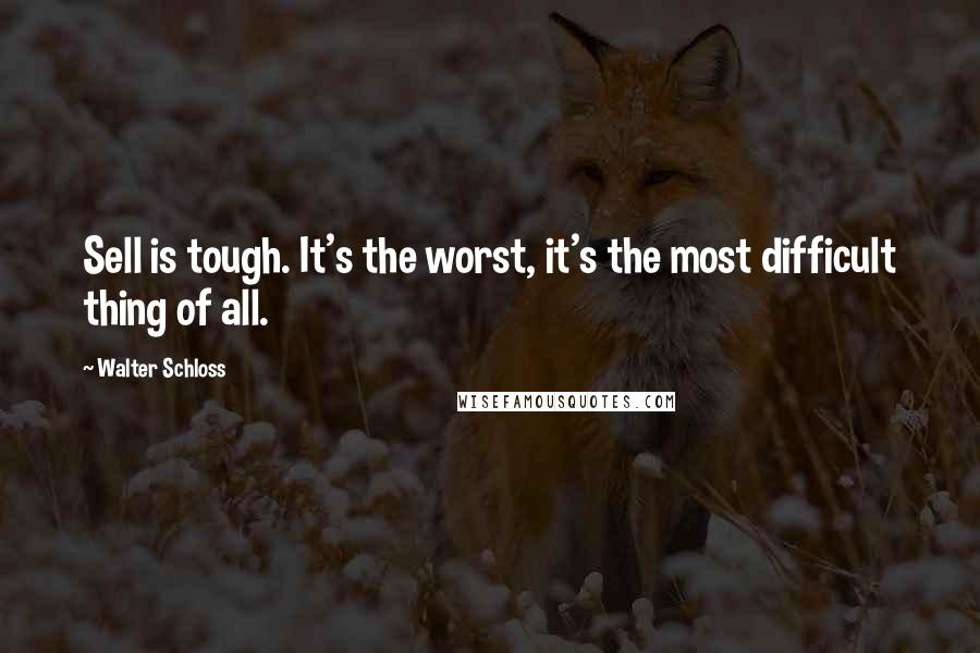 Walter Schloss Quotes: Sell is tough. It's the worst, it's the most difficult thing of all.