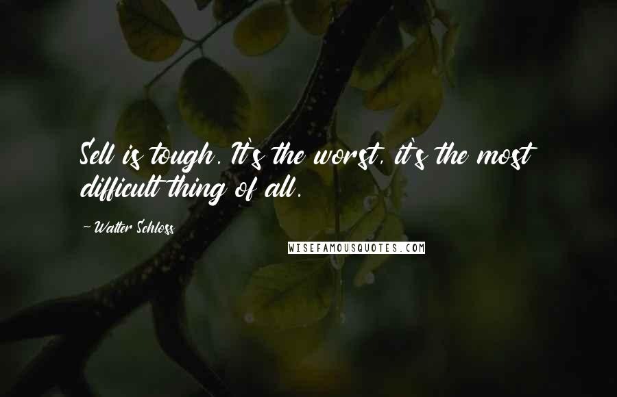 Walter Schloss Quotes: Sell is tough. It's the worst, it's the most difficult thing of all.