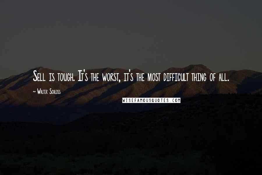 Walter Schloss Quotes: Sell is tough. It's the worst, it's the most difficult thing of all.