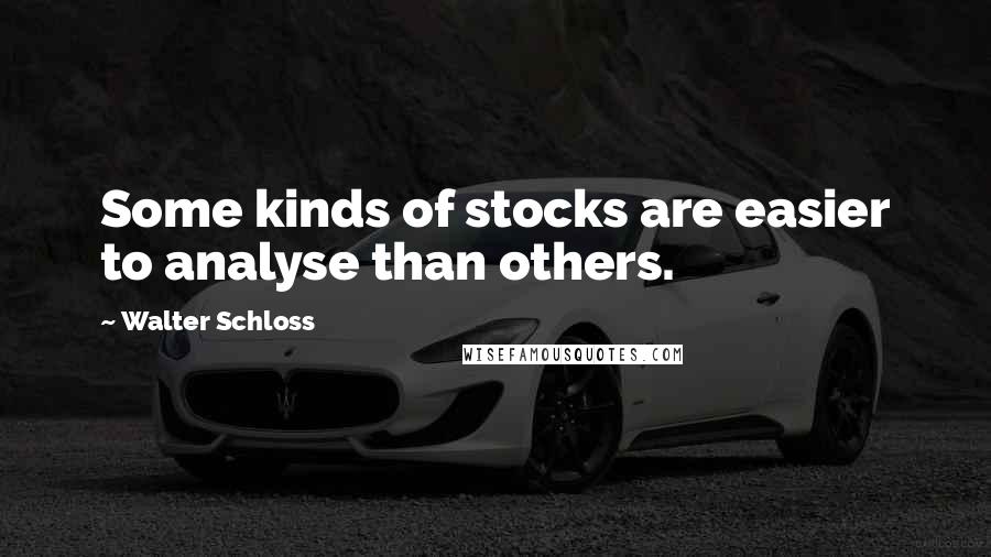 Walter Schloss Quotes: Some kinds of stocks are easier to analyse than others.