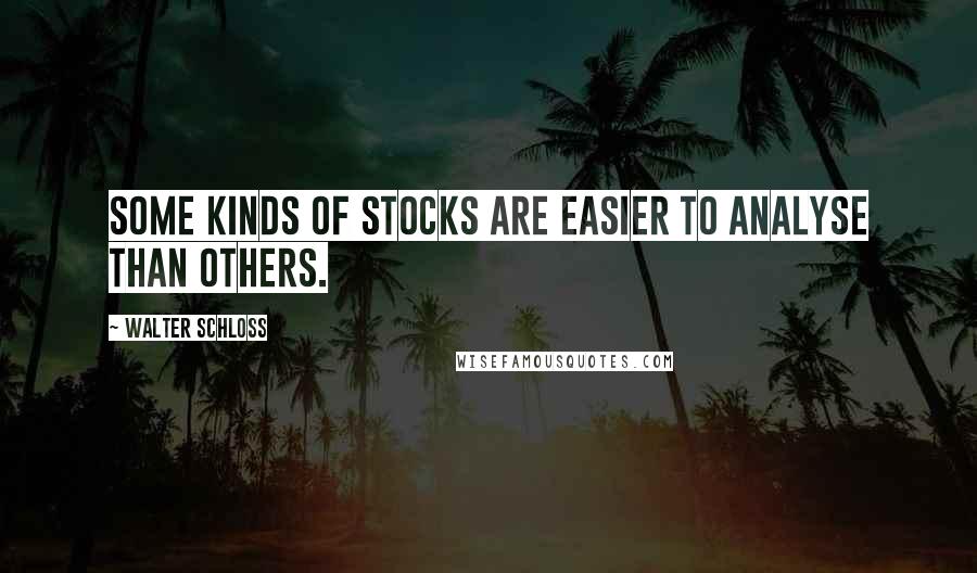 Walter Schloss Quotes: Some kinds of stocks are easier to analyse than others.