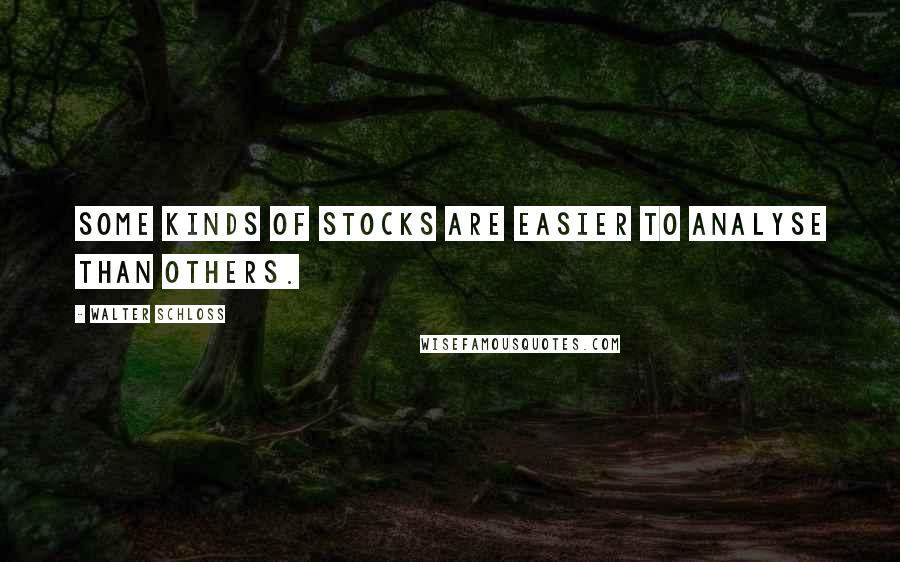 Walter Schloss Quotes: Some kinds of stocks are easier to analyse than others.