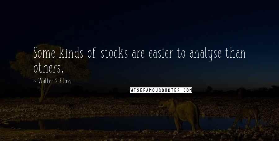 Walter Schloss Quotes: Some kinds of stocks are easier to analyse than others.