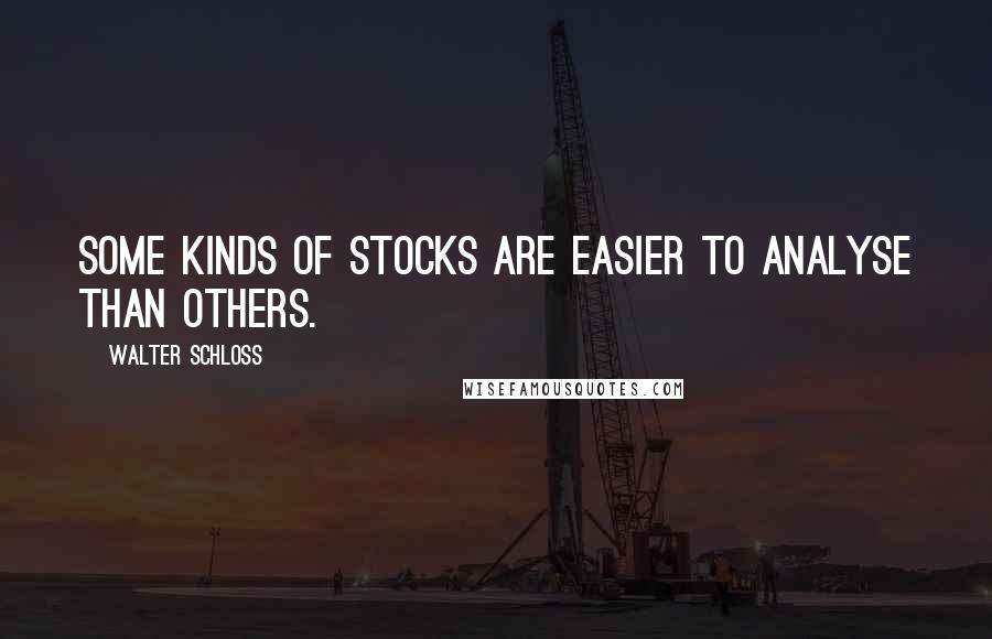 Walter Schloss Quotes: Some kinds of stocks are easier to analyse than others.