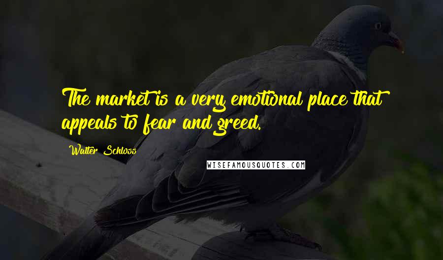 Walter Schloss Quotes: The market is a very emotional place that appeals to fear and greed.