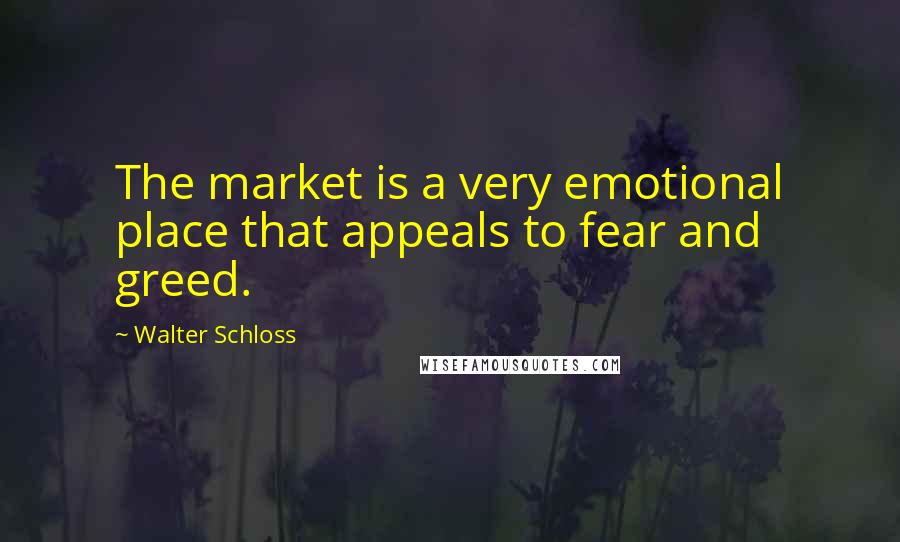 Walter Schloss Quotes: The market is a very emotional place that appeals to fear and greed.