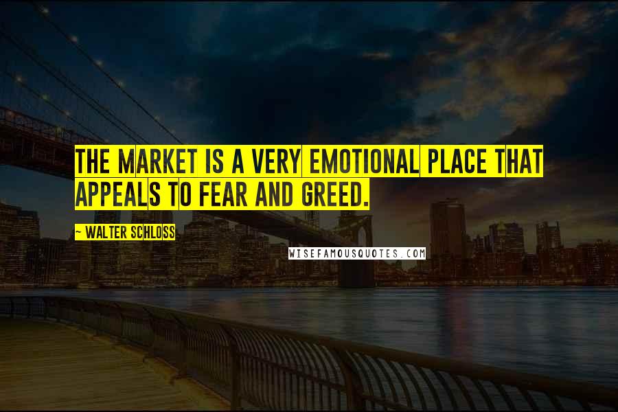 Walter Schloss Quotes: The market is a very emotional place that appeals to fear and greed.
