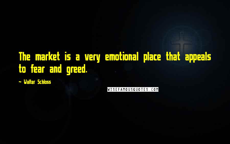 Walter Schloss Quotes: The market is a very emotional place that appeals to fear and greed.
