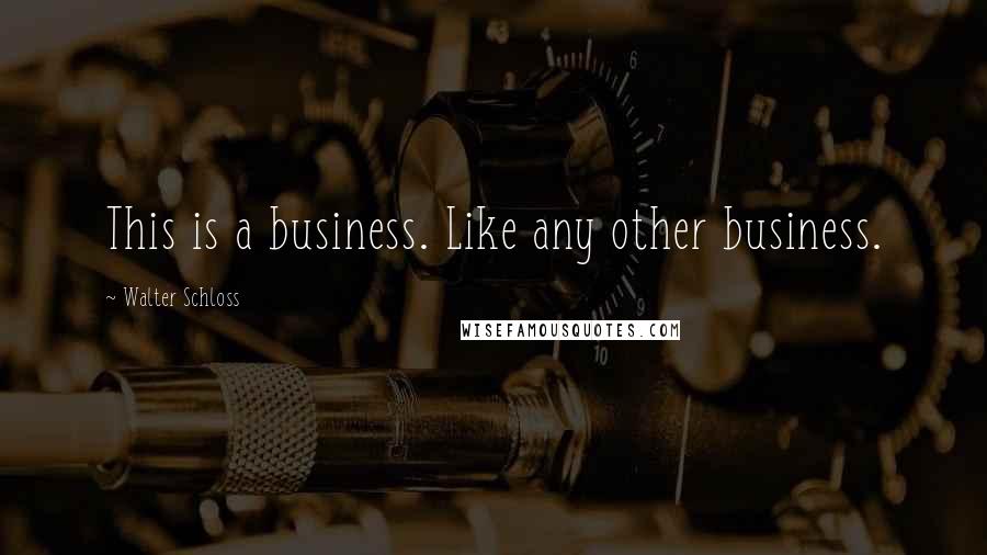 Walter Schloss Quotes: This is a business. Like any other business.