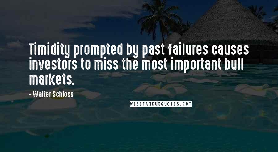 Walter Schloss Quotes: Timidity prompted by past failures causes investors to miss the most important bull markets.