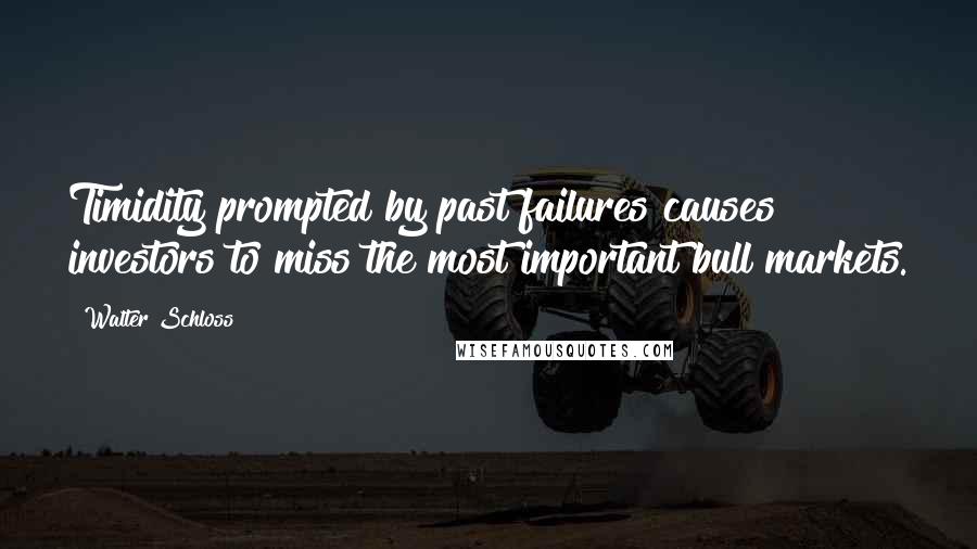 Walter Schloss Quotes: Timidity prompted by past failures causes investors to miss the most important bull markets.