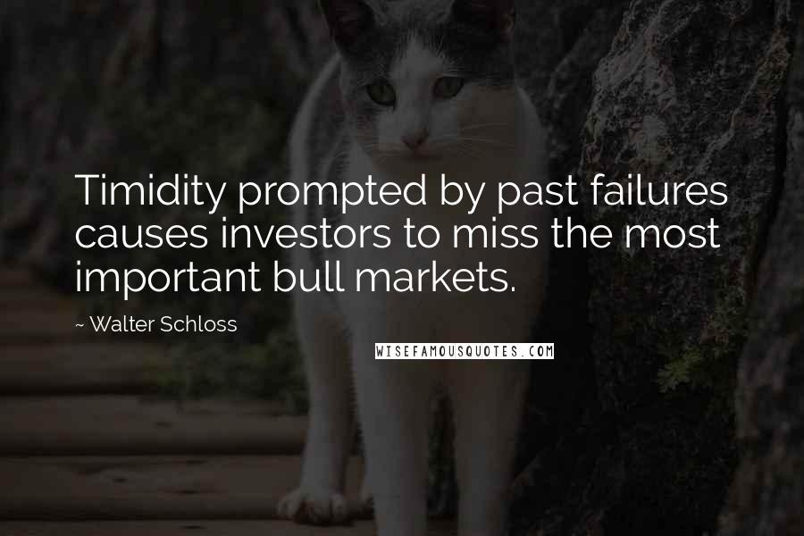 Walter Schloss Quotes: Timidity prompted by past failures causes investors to miss the most important bull markets.