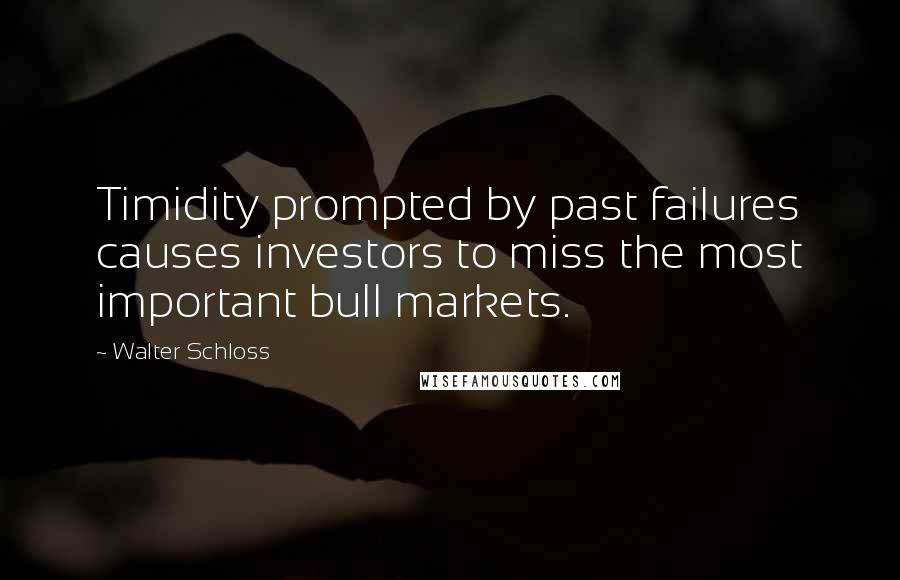 Walter Schloss Quotes: Timidity prompted by past failures causes investors to miss the most important bull markets.