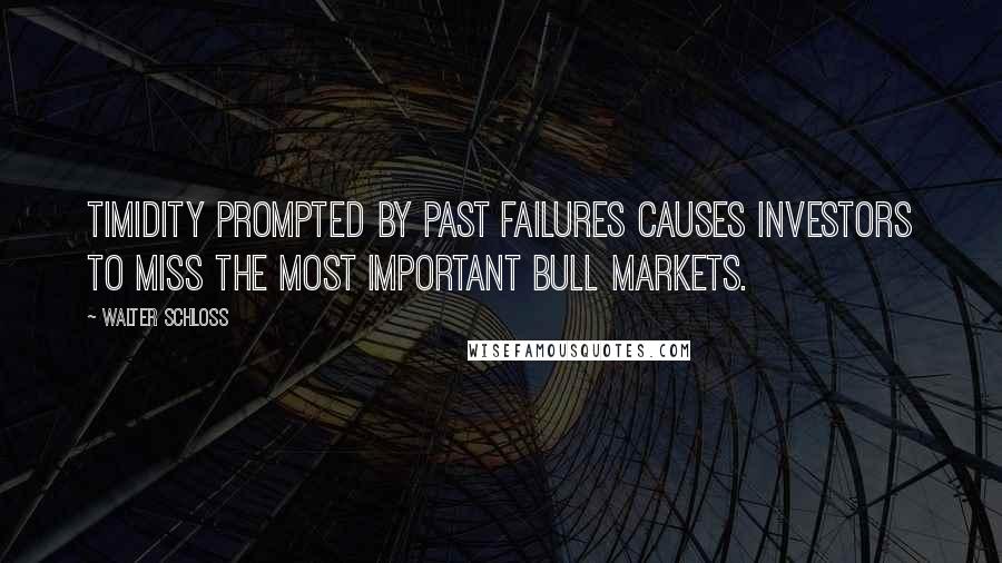 Walter Schloss Quotes: Timidity prompted by past failures causes investors to miss the most important bull markets.