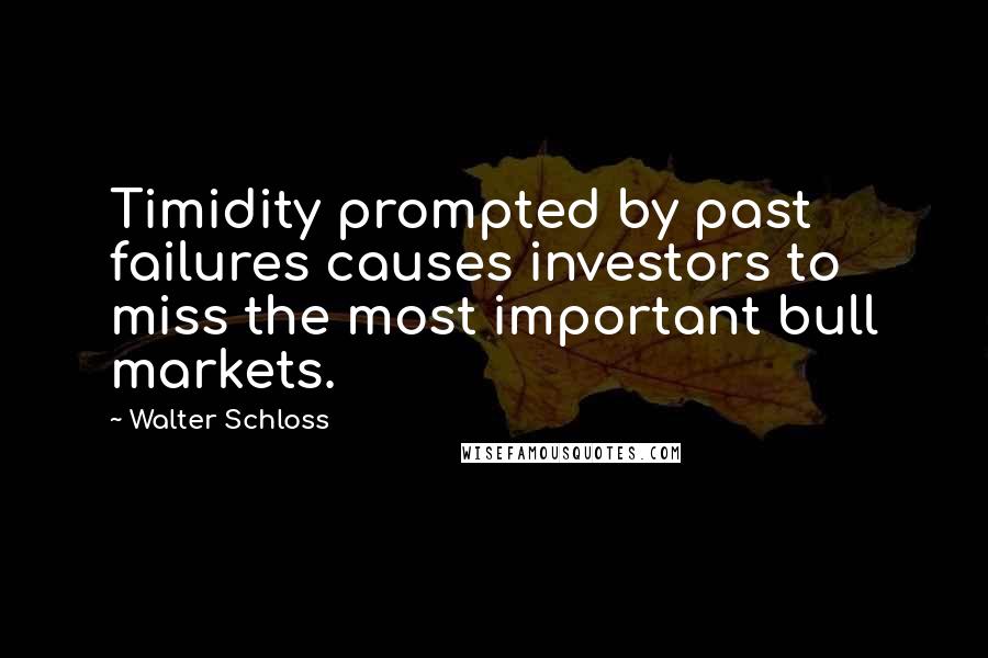 Walter Schloss Quotes: Timidity prompted by past failures causes investors to miss the most important bull markets.