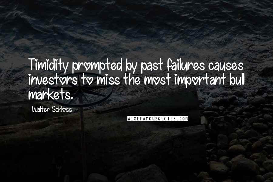 Walter Schloss Quotes: Timidity prompted by past failures causes investors to miss the most important bull markets.