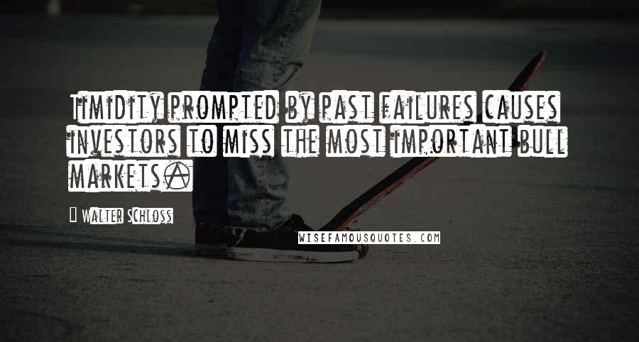 Walter Schloss Quotes: Timidity prompted by past failures causes investors to miss the most important bull markets.
