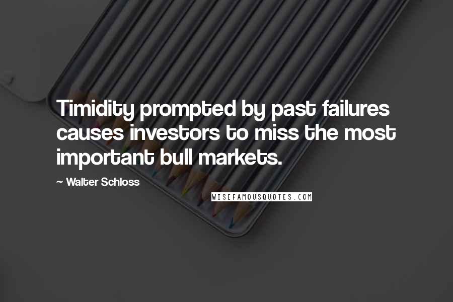 Walter Schloss Quotes: Timidity prompted by past failures causes investors to miss the most important bull markets.