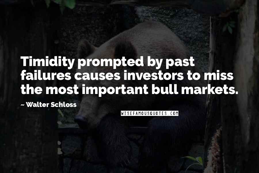 Walter Schloss Quotes: Timidity prompted by past failures causes investors to miss the most important bull markets.