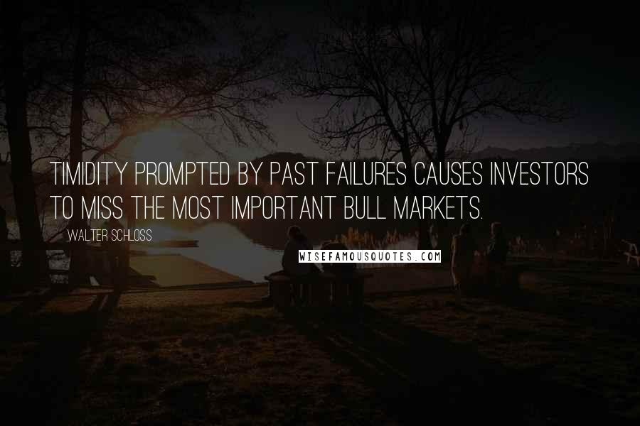 Walter Schloss Quotes: Timidity prompted by past failures causes investors to miss the most important bull markets.