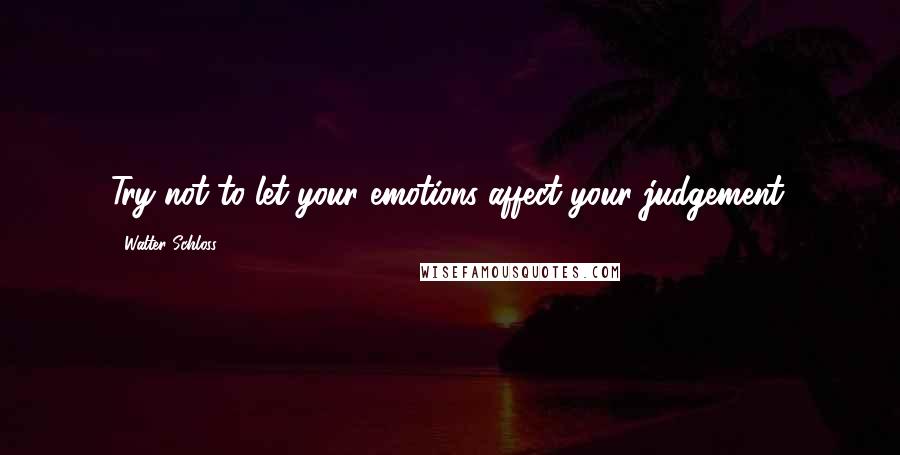 Walter Schloss Quotes: Try not to let your emotions affect your judgement.